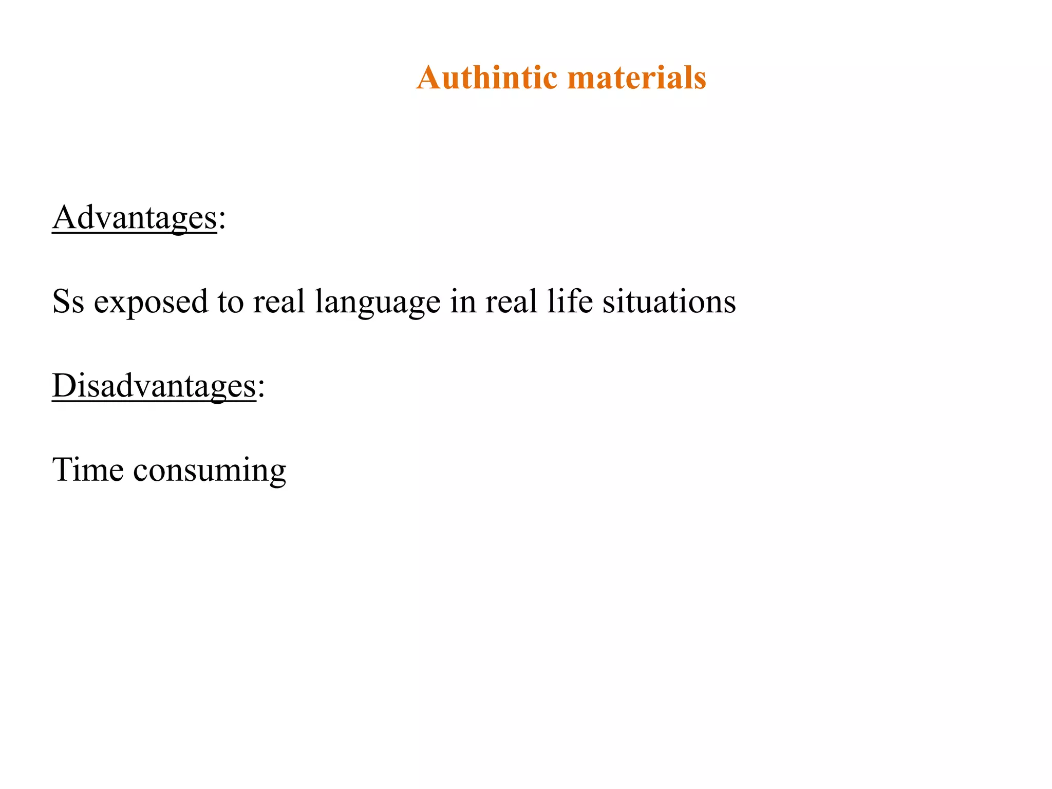 Authintic materials


Advantages:

Ss exposed to real language in real life situations

Disadvantages:

Time consuming
 