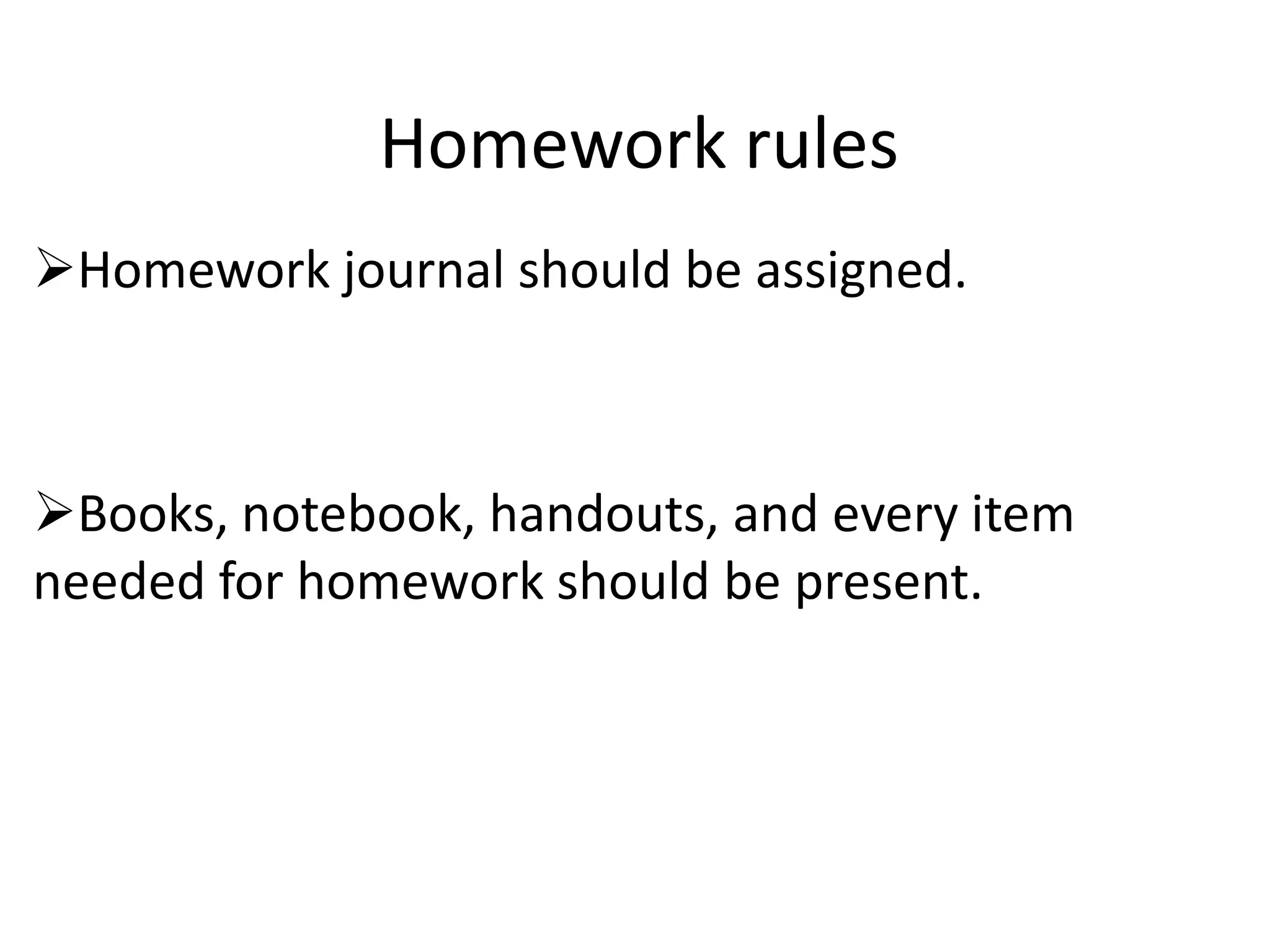 Homework rules
Homework journal should be assigned.



Books, notebook, handouts, and every item
needed for homework should be present.
 