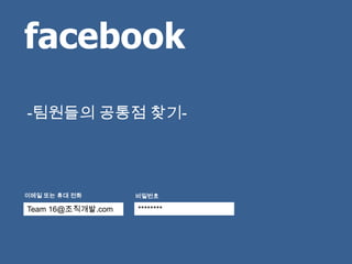 facebook
-팀원들의 공통점 찾기-




이메일 또는 휴대 전화       비밀번호

Team 16@조직개발.com   ********
 