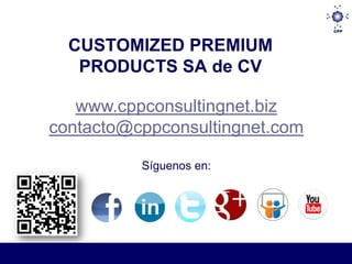 CUSTOMIZED PREMIUM
   PRODUCTS SA de CV

   www.cppconsultingnet.biz
contacto@cppconsultingnet.com

          Síguenos en:
 
