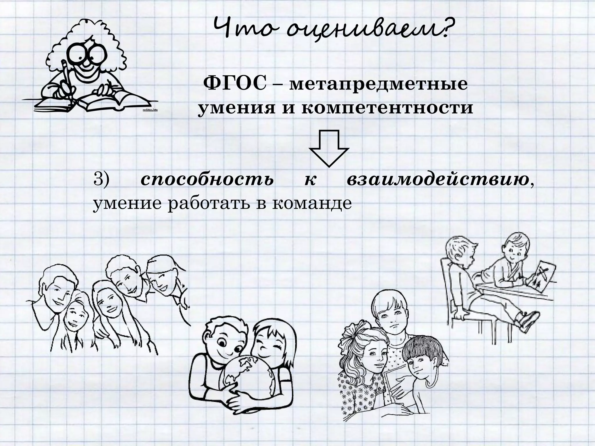 Что оцениваем?

         ФГОС – метапредметные
         умения и компетентности


3)  способность к       взаимодействию,
умение работать в команде
 