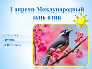1 апреля-Международный
           день птиц

Старшая
группа
«Огоньки»
 