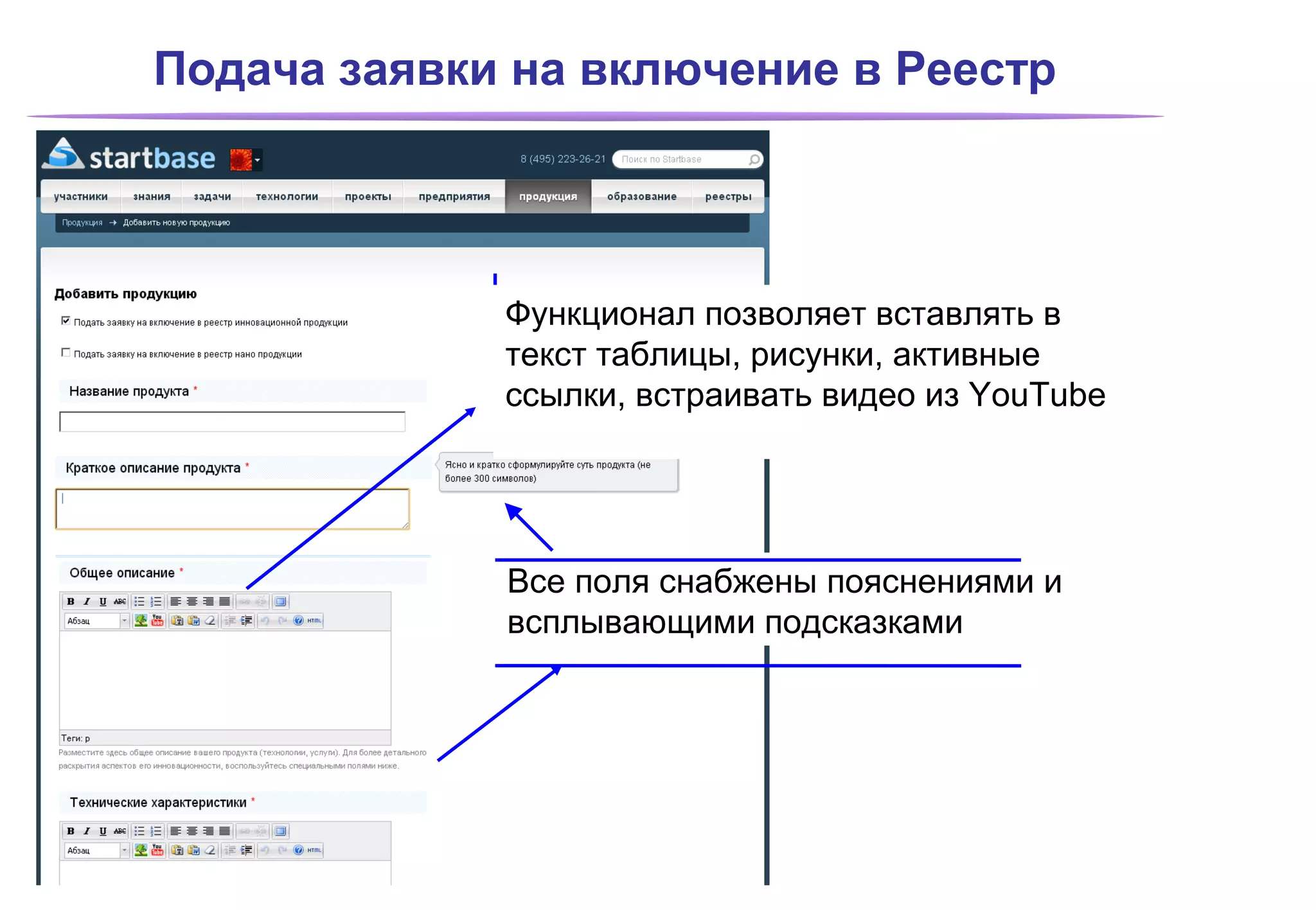 Подача заявки на включение в Реестр




             Функционал позволяет вставлять в
             текст таблицы, рисунки, активные
             ссылки, встраивать видео из YouTube




             Все поля снабжены пояснениями и
             всплывающими подсказками
 
