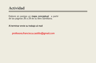 Actividad

Elabore en parejas un mapa conceptual a partir
de las páginas 26 a 29 de su libro Santillana.


Al terminar envie su trabajo al mail


   profesora.francisca.castillo@gmail.com
 