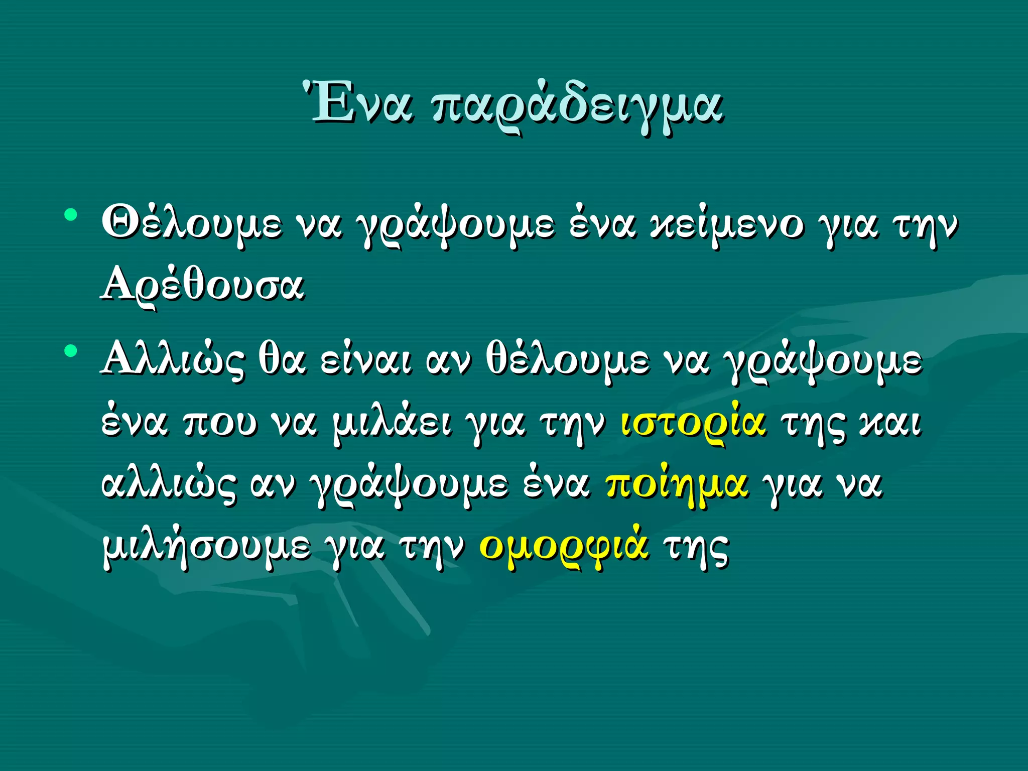 Ένα παράδειγμα
• Θέλουμε να γράψουμε ένα κείμενο για την
  Αρέθουσα
• Αλλιώς θα είναι αν θέλουμε να γράψουμε
  ένα που να μιλάει για την ιστορία της και
  αλλιώς αν γράψουμε ένα ποίημα για να
  μιλήσουμε για την ομορφιά της
 