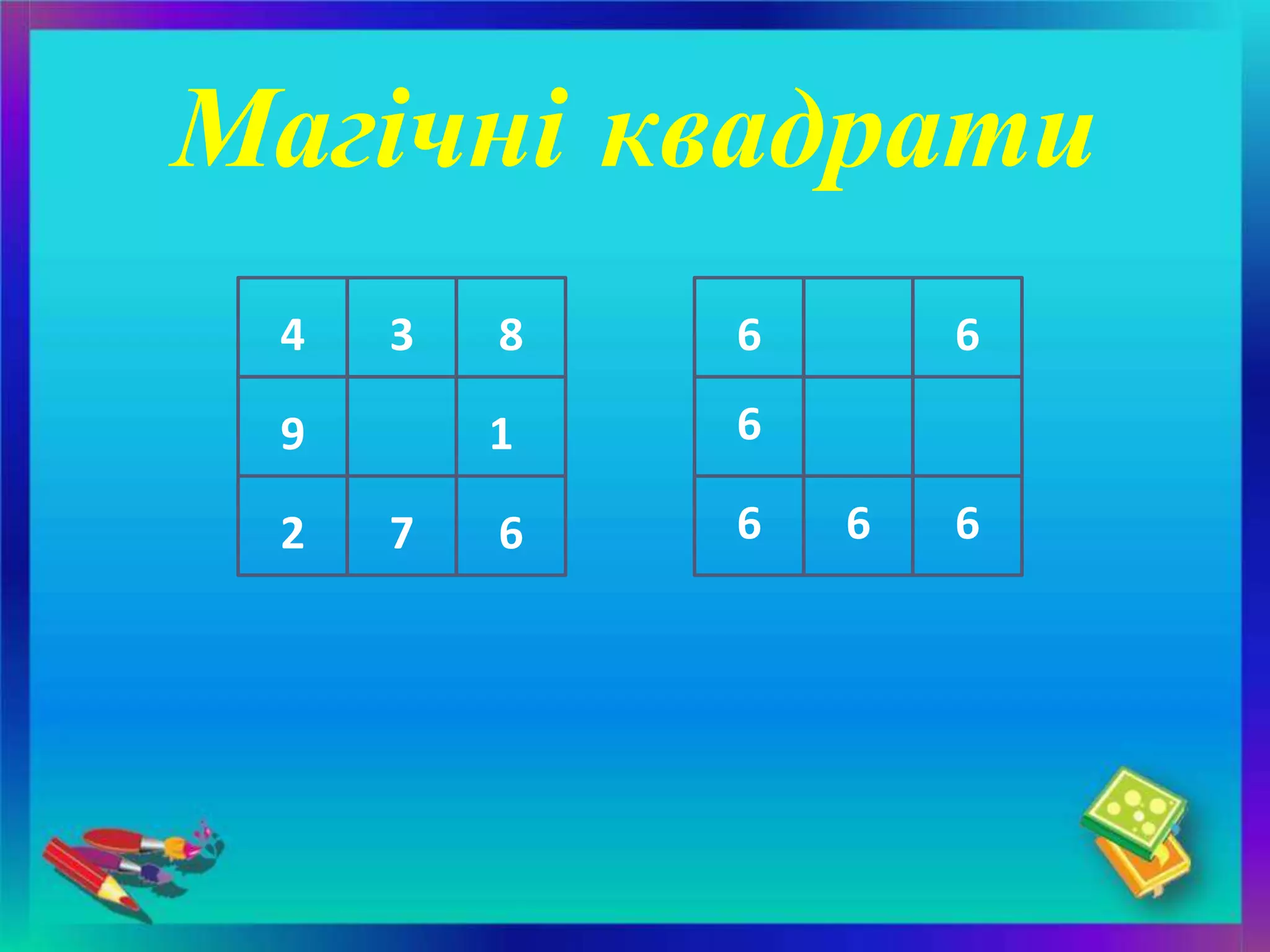 Магічні квадрати
 4   3   8   6       6

 9       1   6

 2   7   6   6   6   6
 