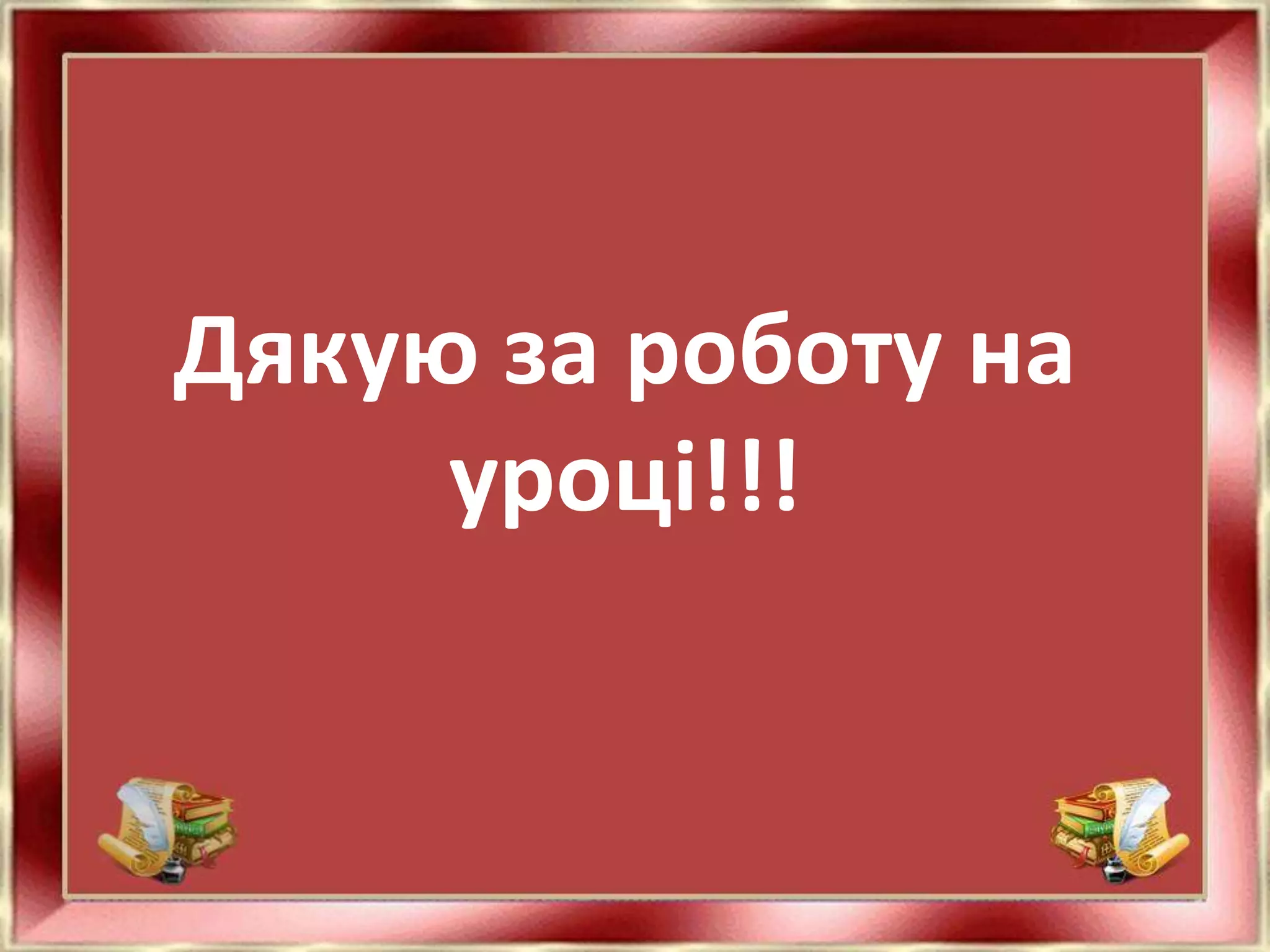 Дякую за роботу на
     уроці!!!
 