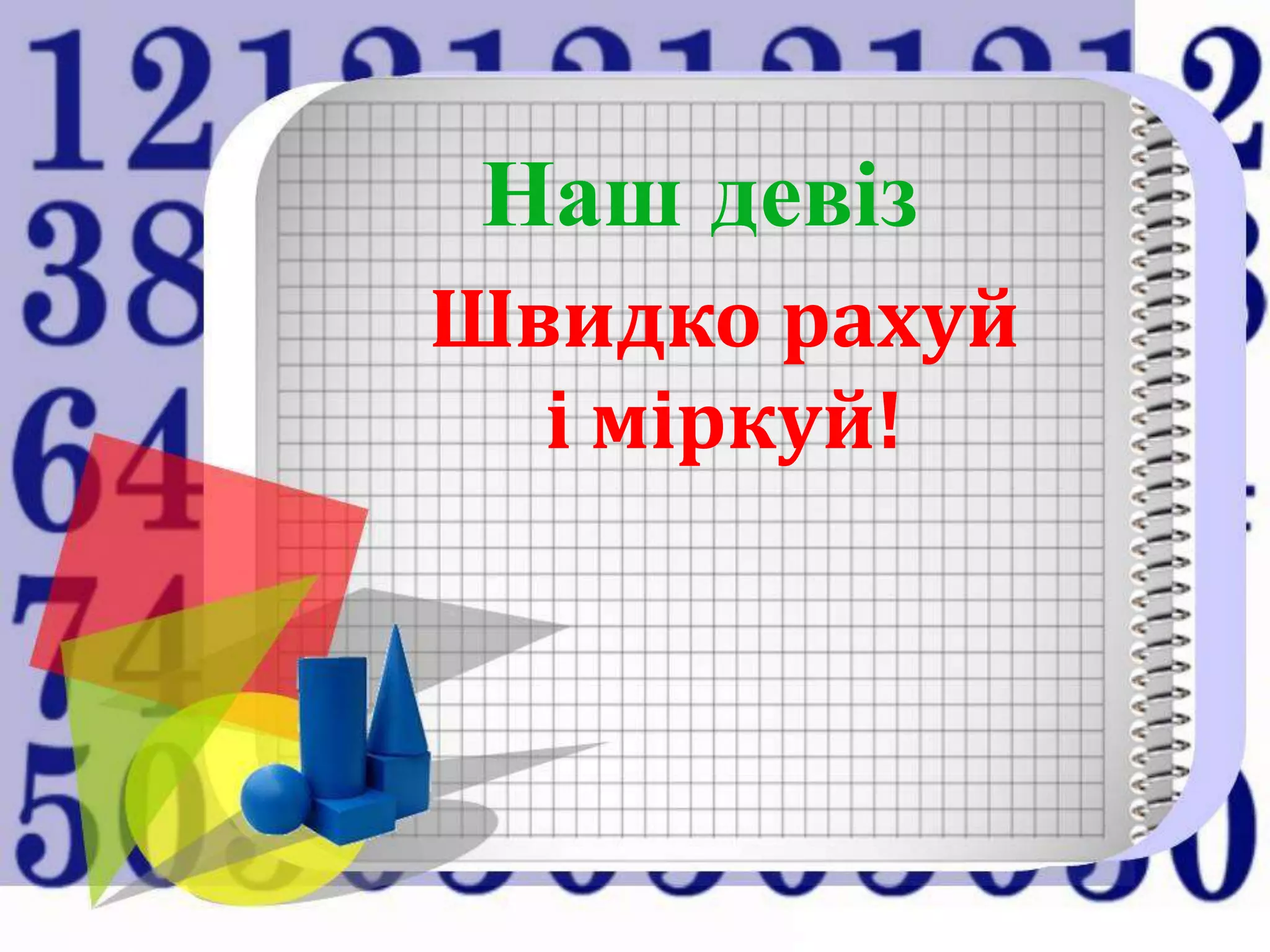 Наш девіз
Швидко рахуй
  і міркуй!
 