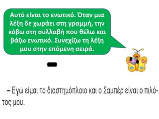Αυτό είναι το ενωτικό. Όταν μια
λζξθ δε χωράει ςτθ γραμμι, τθν
κόβω ςτθ ςυλλαβι που κζλω και
 βάηω ενωτικό. Συνεχίηω τθ λζξθ
    μου ςτθν επόμενθ ςειρά.
 