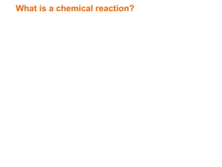 What is a chemical reaction?
 