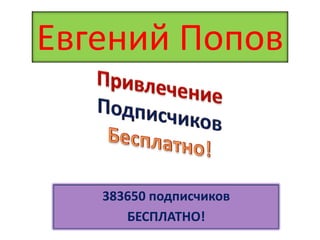 383650 подписчиков
БЕСПЛАТНО!
Евгений Попов
 