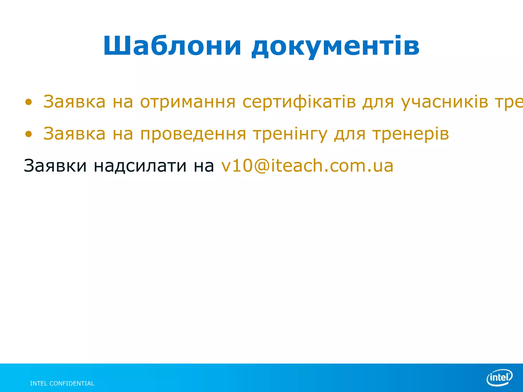 Шаблони документів

• Заявка на отримання сертифікатів для учасників тре
• Заявка на проведення тренінгу для тренерів
Заявки надсилати на v10@iteach.com.ua




INTEL CONFIDENTIAL
 