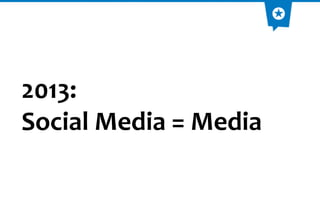 2013:
Social Media = Media
 