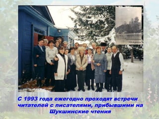 С 1993 года ежегодно проходят встречи
читателей с писателями, прибывшими на
          Шукшинские чтения
 