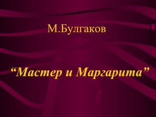 М.Булгаков
“Мастер и Маргарита”
 
