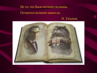 Но то, что было истинно великим,
Останется великим навсегда.
Н. Тихонов
 