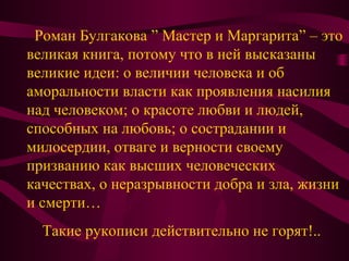 .
Роман Булгакова ” Мастер и Маргарита” – это
великая книга, потому что в ней высказаны
великие идеи: о величии человека и...