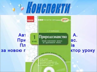 Автор: Гребенькова Л. А.
Природознавство. 1 клас.
Плани-конспекти уроків
за новою програмою. Конструктор уроку
 