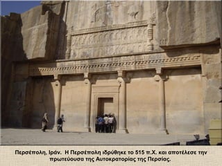 Περσέπολη, Ιράν. Η Περσέπολη ιδρύθηκε το 515 π.Χ. και αποτέλεσε την
πρωτεύουσα της Αυτοκρατορίας της Περσίας.
 