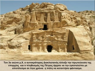 Τον 3ο αιώνα μ.Χ. ο αυτοκράτορας Διοκλητιανός άλλαξε την πρωτεύουσα της
επαρχίας και ο πληθυσμός της Πέτρας άρχισε να την εγκαταλείπει με
αποτέλεσμα σε λίγα χρόνια η πόλη να καταντήσει φάντασμα.
 