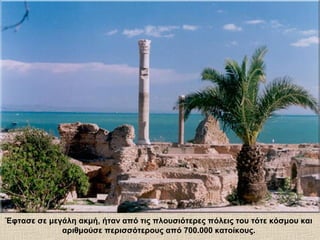 Έφτασε σε μεγάλη ακμή, ήταν από τις πλουσιότερες πόλεις του τότε κόσμου και
αριθμούσε περισσότερους από 700.000 κατοίκους.
 