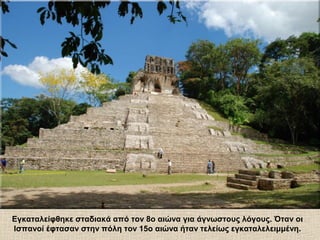 Εγκαταλείφθηκε σταδιακά από τον 8ο αιώνα για άγνωστους λόγους. Όταν οι
Ισπανοί έφτασαν στην πόλη τον 15ο αιώνα ήταν τελείως εγκαταλελειμμένη.
 