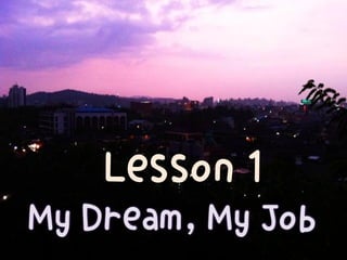 Lesson 1
My Dream, My Job
 