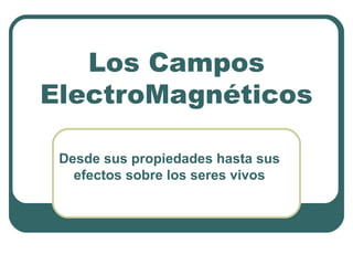 Los Campos
ElectroMagnéticos
Desde sus propiedades hasta sus
efectos sobre los seres vivos
 