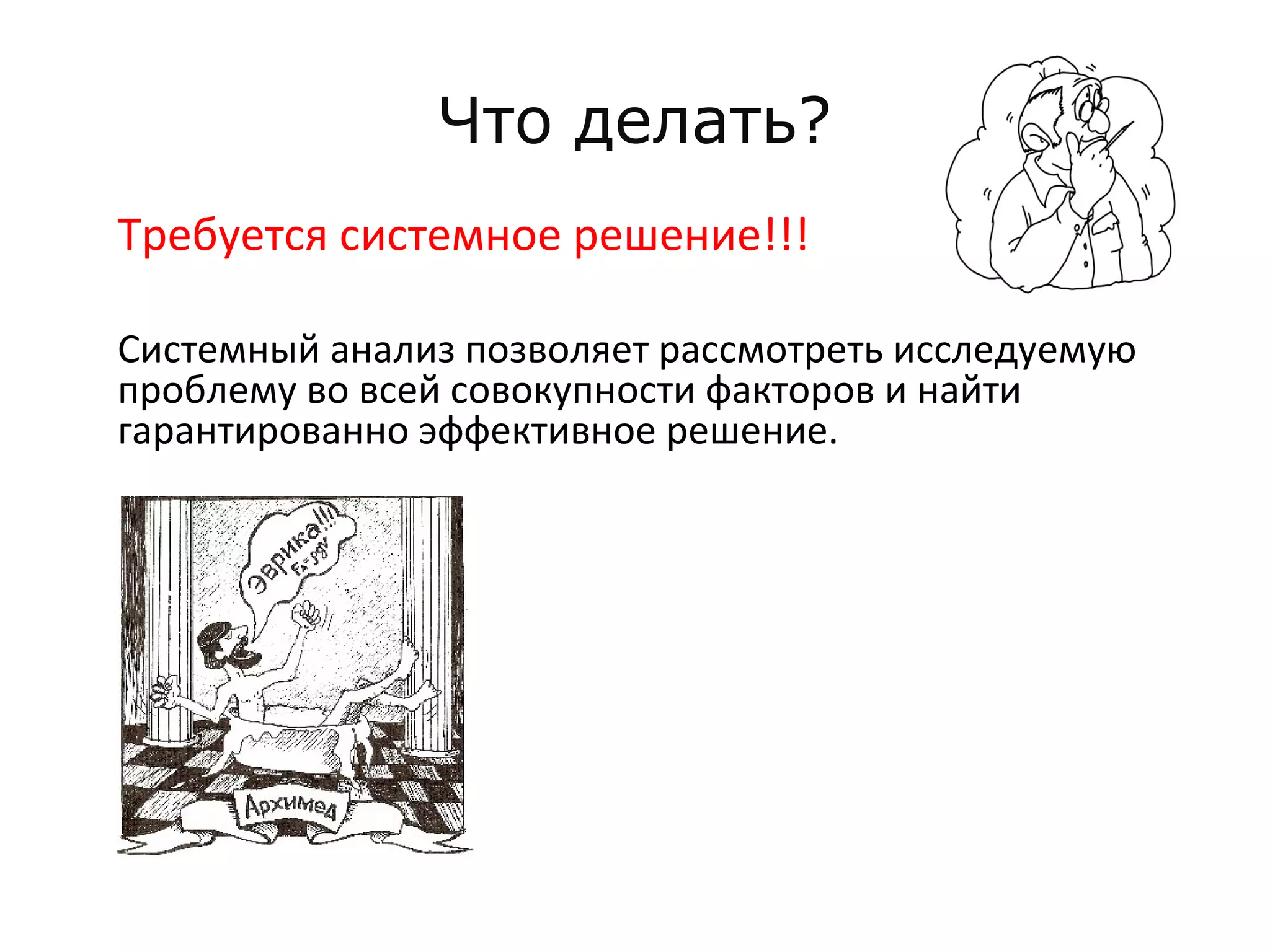 Что делать?
Требуется системное решение!!!
Системный анализ позволяет рассмотреть исследуемую
проблему во всей совокупности факторов и найти
гарантированно эффективное решение.
 