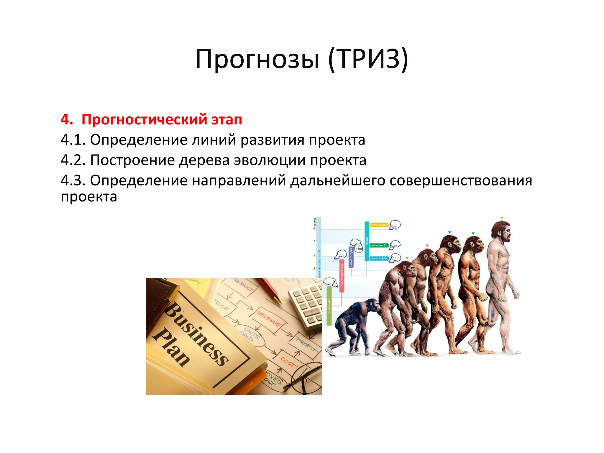 Прогнозы (ТРИЗ)
4. Прогностический этап
4.1. Определение линий развития проекта
4.2. Построение дерева эволюции проекта
4.3. Определение направлений дальнейшего совершенствования
проекта
 