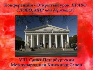 Конференция - Открытый урок: ПРАВО
СЛОВО, МИР чем держится?
VIII Санкт-Петербургский
Международный Книжный Салон
 
