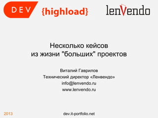 Несколько кейсов
из жизни "больших" проектов
Виталий Гаврилов
Технический директор «Ленвендо»
info@lenvendo.ru
www.lenvendo.ru
2013 dev.it-portfolio.net
 