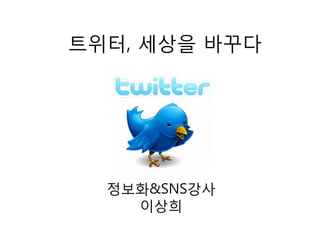 트위터, 세상을 바꾸다
정보화&SNS강사
이상희
 