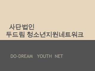 사단법인
두드림 청소년지원네트워크
DO-DREAM YOUTH NET
 