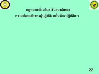 กฎหมายเกี่ยวกับอาชีวอนามัยและ
ความปลอดภัยของผู้ปฏิบัติงานในห้องปฏิบัติการ
22
 