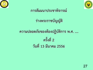 รางพระราชบัญญัติ
การสัมมนาประชาพิจารณ
ความปลอดภัยของหองปฏิบัติการ พ.ศ. ....
ครั้งที่ 2
วันที่ 13 มีนาคม 2556
27
 