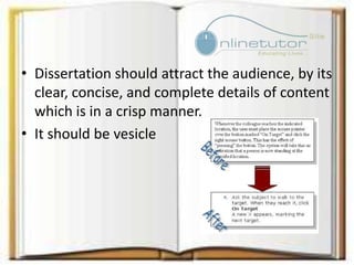 • Dissertation should attract the audience, by its
clear, concise, and complete details of content
which is in a crisp manner.
• It should be vesicle
 