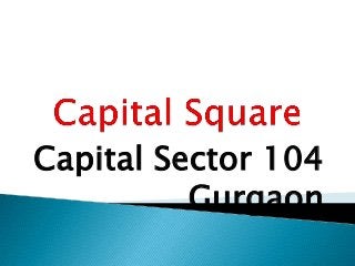 Capital Sector 104
Gurgaon
 