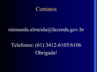 Contatos
raimunda.almeida@fazenda.gov.br
Telefones: (61) 3412-6105/6106
Obrigada!
 