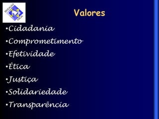 Valores
•Cidadania
•Comprometimento
•Efetividade
•Ética
•Justiça
•Solidariedade
•Transparência
 