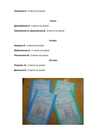 Павленко Н.- 3 место по школе
7класс
Дмитряйчева Е.- 1 место по школе
Завалевская Л., Дашковская Д. -2 место по школе
8 класс
Кожухов Я. -1 место по школе
Жабановская А.- 2 место по школе
Попченкова М. -3 место по школе
10 класс
Пахомов И.- 1 место по школе
Дьяченко В.- 2 место по школе
 
