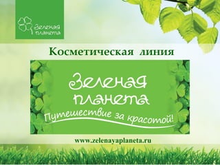 Косметическая линия
www.zelenayaplaneta.ru
 