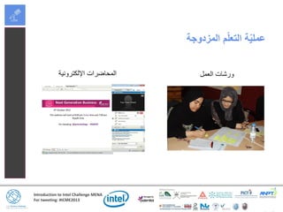 Introduction to Intel Challenge MENA
For tweeting: #ICME2013
‫المزدوجة‬ ‫م‬ّ‫ل‬‫التع‬ ‫ة‬ّ‫ي‬‫عمل‬
‫اإللكترونية‬ ‫المحاضرات‬ ‫العمل‬ ‫ورشات‬
 