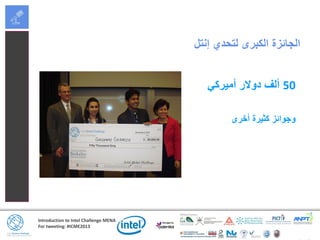 Introduction to Intel Challenge MENA
For tweeting: #ICME2013
‫إنتل‬ ‫لتحدي‬ ‫الكبرى‬ ‫الجائزة‬
50‫أميركي‬ ‫دوالر‬ ‫ألف‬
‫أخرى‬ ‫كثيرة‬ ‫وجوائز‬
 
