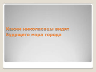 Каким николаевцы видят
будущего мэра города
 