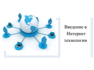 Введение в
Интернет
технологии
1
 