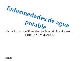 Haga clic para modificar el estilo de subtítulo del patrón
8/02/13
CHRISTIAN Y MANUEL
Enfermedades de agua
potable
 