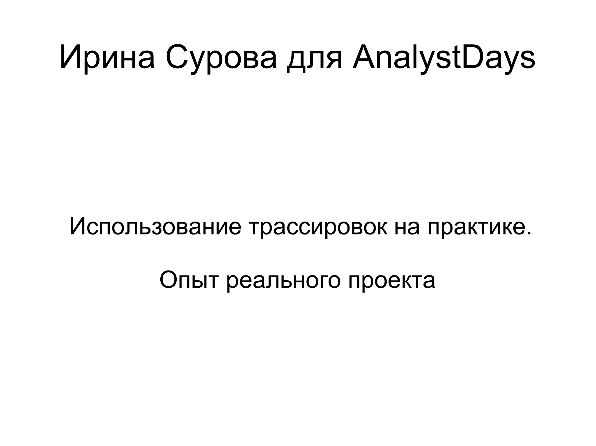 Ирина Сурова для AnalystDays
Использование трассировок на практике.
Опыт реального проекта
 