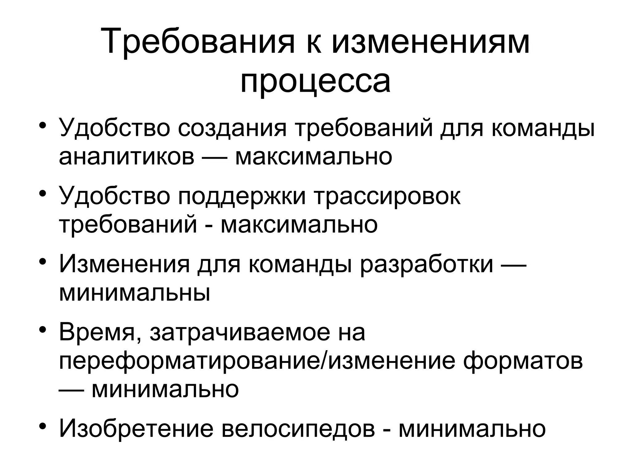 Требования к изменениям
процесса

Удобство создания требований для команды
аналитиков — максимально

Удобство поддержки трассировок
требований - максимально

Изменения для команды разработки —
минимальны

Время, затрачиваемое на
переформатирование/изменение форматов
— минимально

Изобретение велосипедов - минимально
 