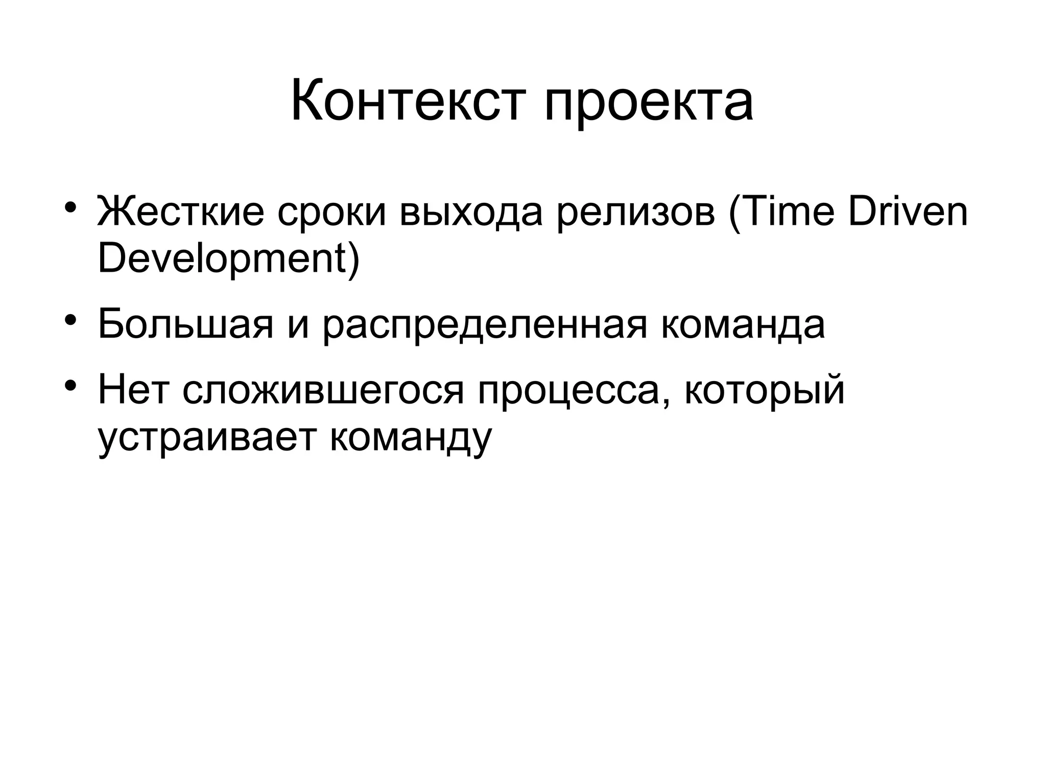 Контекст проекта

Жесткие сроки выхода релизов (Time Driven
Development)

Большая и распределенная команда

Нет сложившегося процесса, который
устраивает команду
 